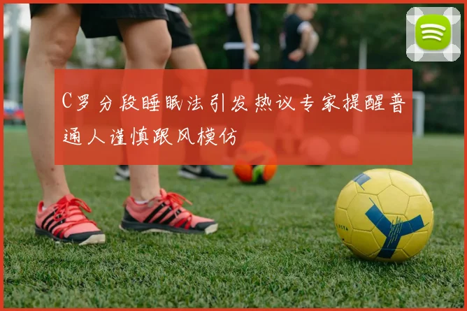 C罗分段睡眠法引发热议专家提醒普通人谨慎跟风模仿