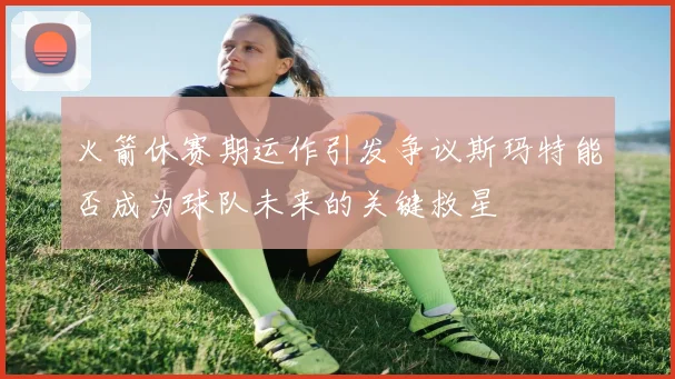 火箭休赛期运作引发争议斯玛特能否成为球队未来的关键救星