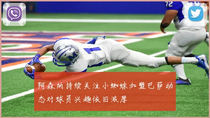 阿森纳持续关注小蜘蛛加盟巴萨动态对球员兴趣依旧浓厚